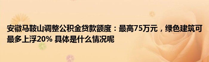 天博体育官方平台入口安徽马鞍山调整公积金额度：最高75万元绿色建筑可最多上浮20(图1)