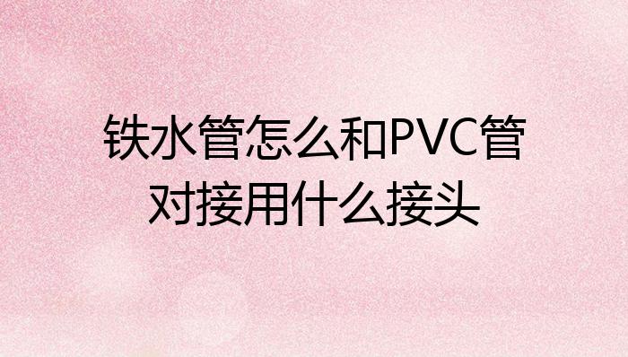 天博体育官方平台入口铁水管怎么和PVC管对接用什么接头？(图1)